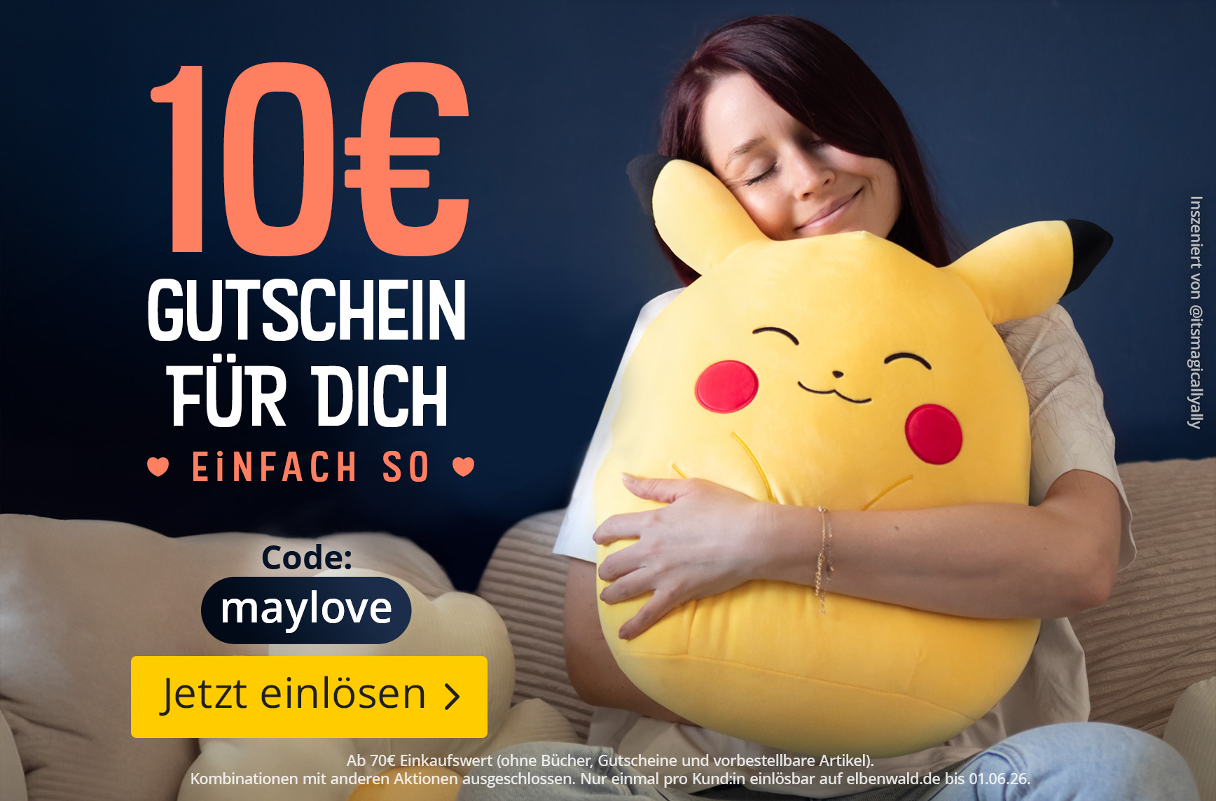 Eine Frau sitzt lächelnd auf einem Sofa und umarmt ein großes Pikachu-Kissen. Text: 10€ Gutschein für dich, Einfach so, Code: maylove, Jetzt einlösen. Kleingedruckt: Ab 70€ Einkaufswert ohne Bücher, Gutscheine und vorbestellbare Artikel. Kombinationen mit
