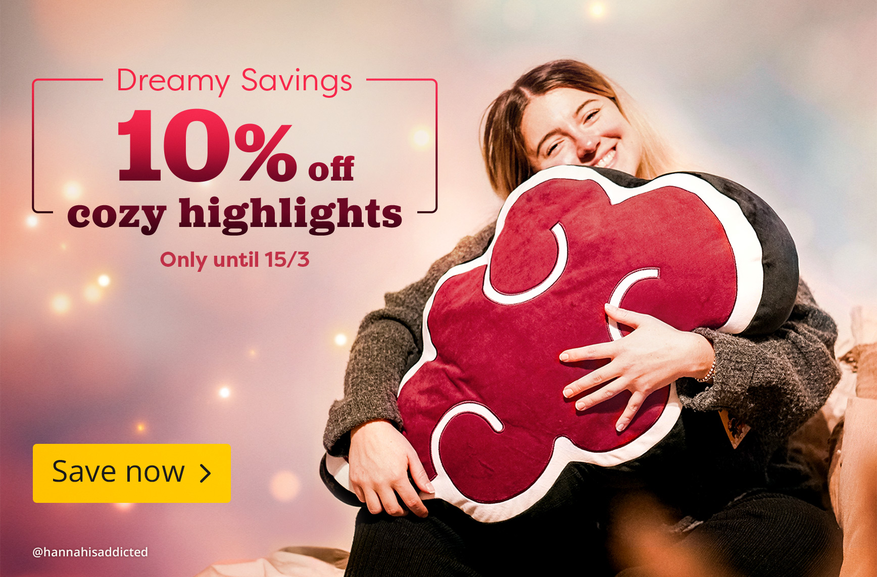 Woman cuddling a red anime cushion, text: Dreamy Savings, 10% off cozy highlights, only until 15 March, button “Save now”.