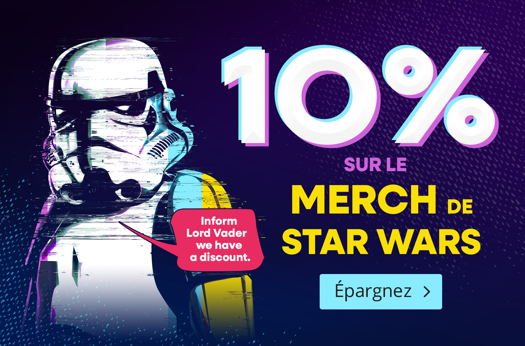 Stormtrooper en style glitch sur fond sombre. Texte: 10 pour cent de réduction sur le merchandising Star Wars, bulle avec info promo, épargnez.