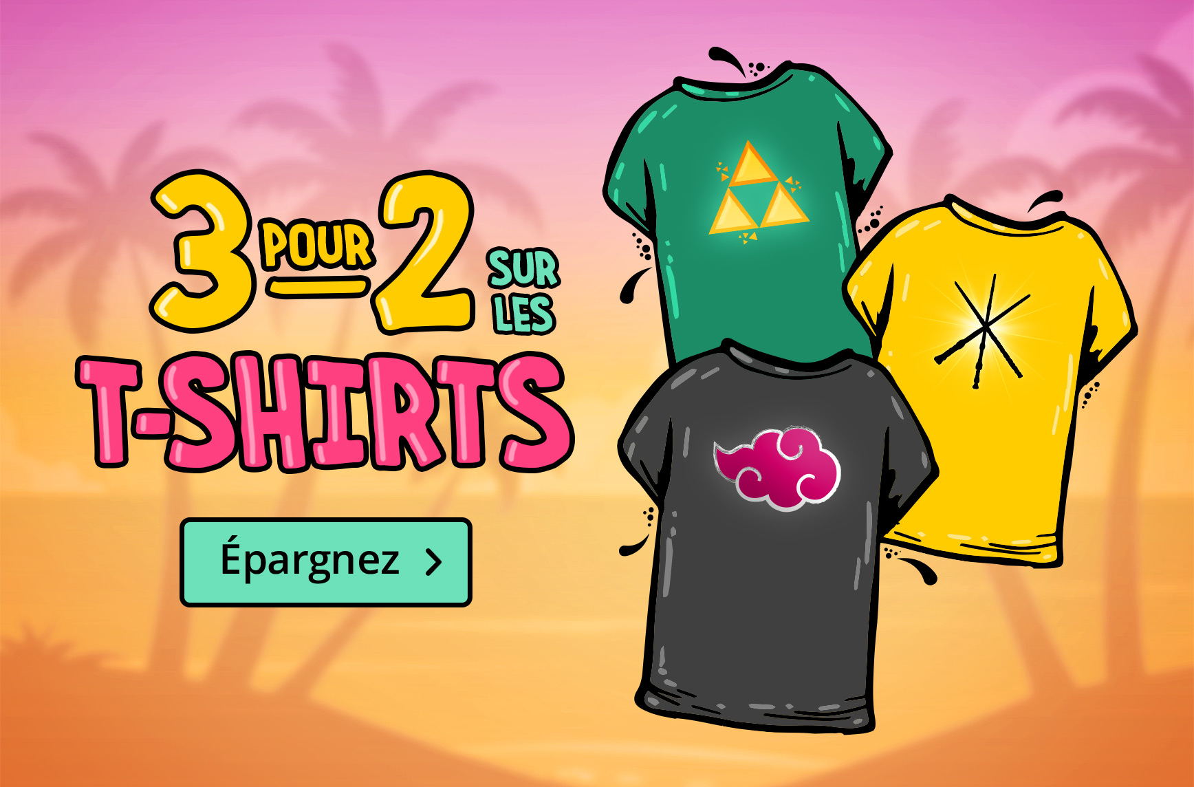 Trois T-shirts colorés avec des symboles de Zelda, Naruto et Harry Potter devant un coucher de soleil avec des palmiers. Texte : 3 pour 2 sur les T-shirts, Épargnez.